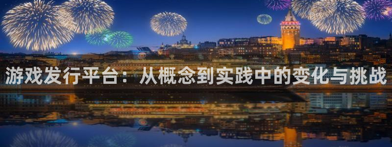 重庆非凡游戏官网子文化传播有限公司：游戏发行平台：从概念到实践中的变化与挑战