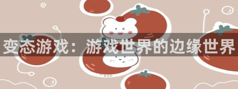 陕西省西安市非凡游戏官网子文化创意：变态游戏：游戏世界的边缘世界