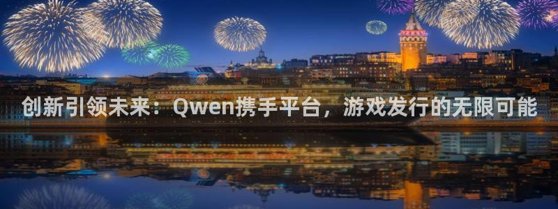 非凡游戏注册平台怎么样可靠吗：创新引领未来：Qwen携手平台，游戏发行的无限可能