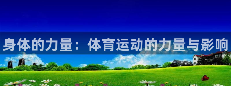3377体育app登录入口：身体的力量：体育运动的力量与影响