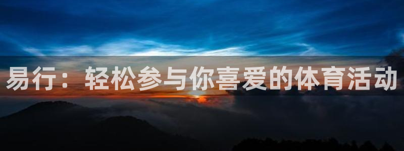 3377体育全网：易行：轻松参与你喜爱的体育活动
