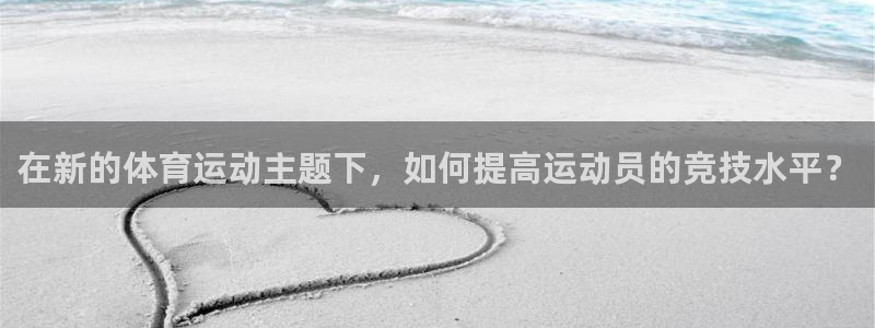 3377体育中国官方网站入口：在新的体育运动主题下，如何提高运动员的竞技水平？