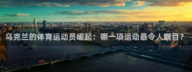 3377体育全网：乌克兰的体育运动员崛起：哪一项运动最令人瞩目？