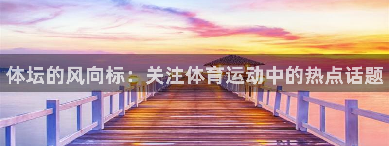 3377体育官网入口网页版：体坛的风向标：关注体育运动中的热点话题